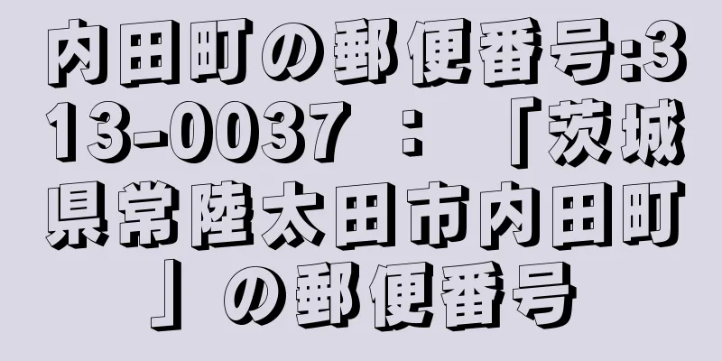 内田町の郵便番号:313-0037 ： 「茨城県常陸太田市内田町」の郵便番号