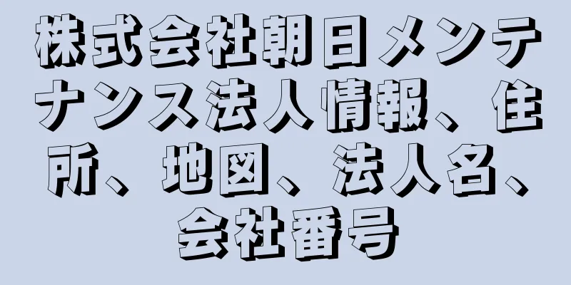 株式会社朝日メンテナンス法人情報、住所、地図、法人名、会社番号