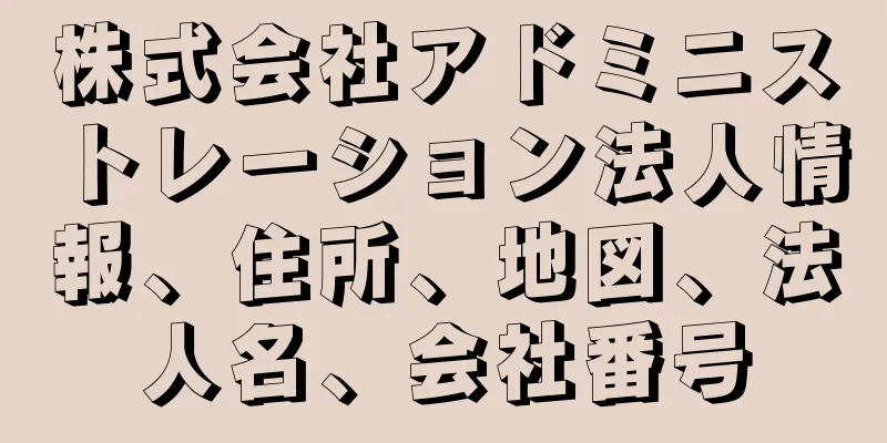 株式会社アドミニストレーション法人情報、住所、地図、法人名、会社番号