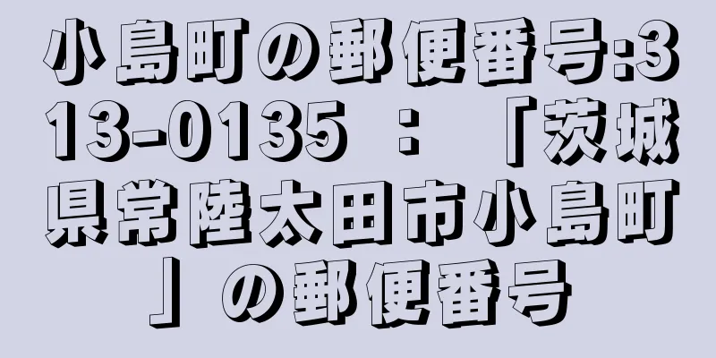 小島町の郵便番号:313-0135 ： 「茨城県常陸太田市小島町」の郵便番号