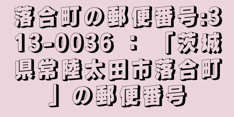 落合町の郵便番号:313-0036 ： 「茨城県常陸太田市落合町」の郵便番号