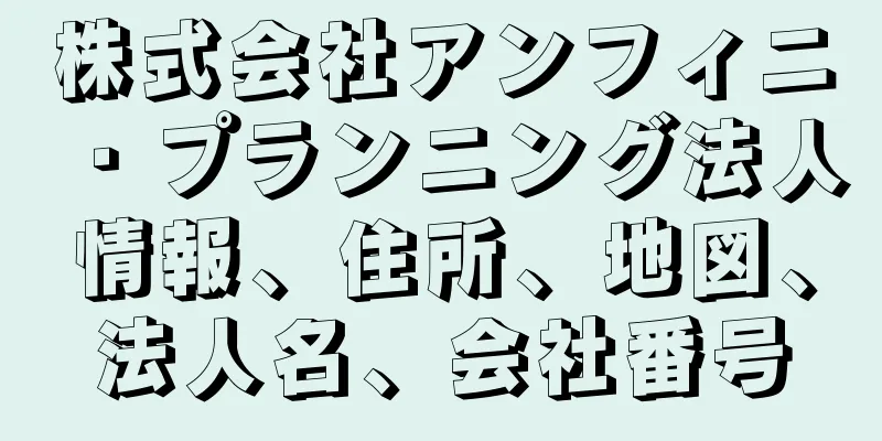 株式会社アンフィニ・プランニング法人情報、住所、地図、法人名、会社番号