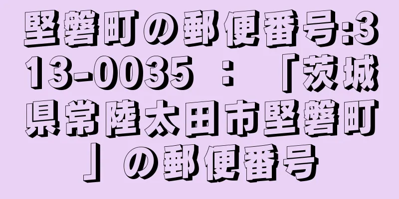 堅磐町の郵便番号:313-0035 ： 「茨城県常陸太田市堅磐町」の郵便番号