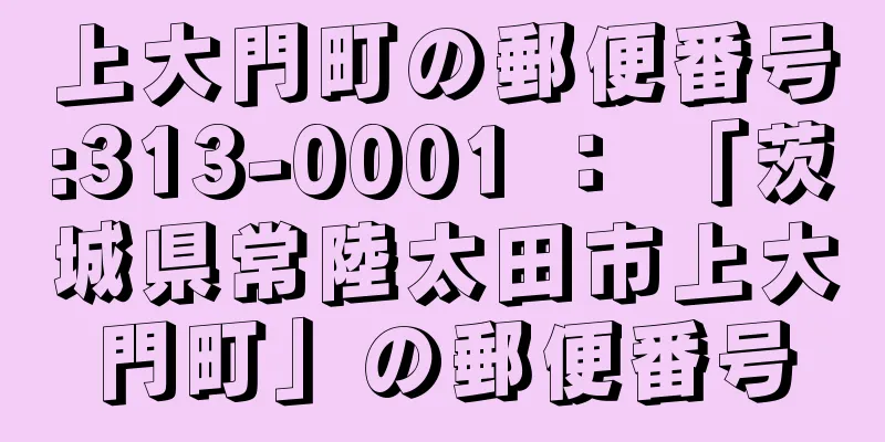 上大門町の郵便番号:313-0001 ： 「茨城県常陸太田市上大門町」の郵便番号