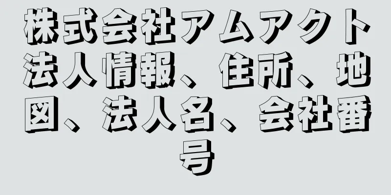 株式会社アムアクト法人情報、住所、地図、法人名、会社番号