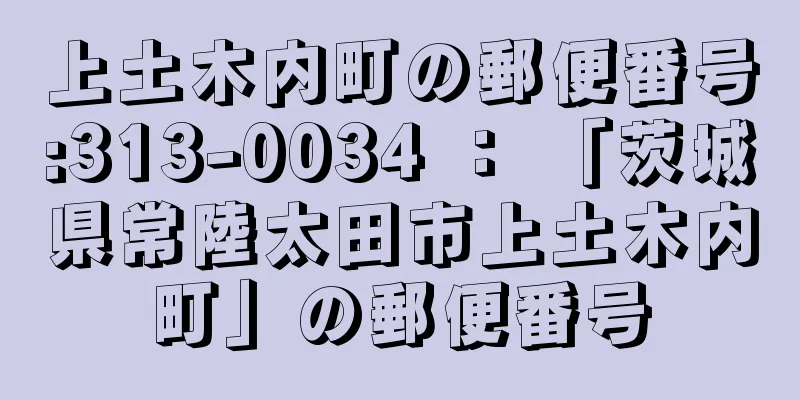 上土木内町の郵便番号:313-0034 ： 「茨城県常陸太田市上土木内町」の郵便番号