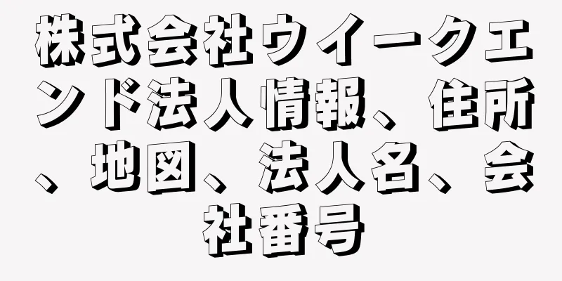 株式会社ウイークエンド法人情報、住所、地図、法人名、会社番号