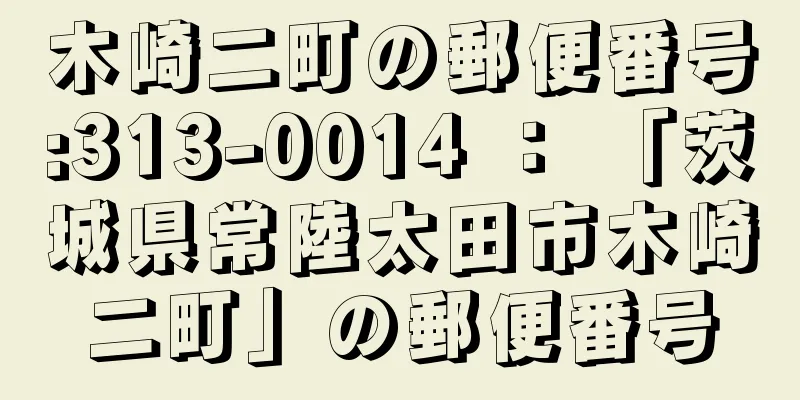 木崎二町の郵便番号:313-0014 ： 「茨城県常陸太田市木崎二町」の郵便番号