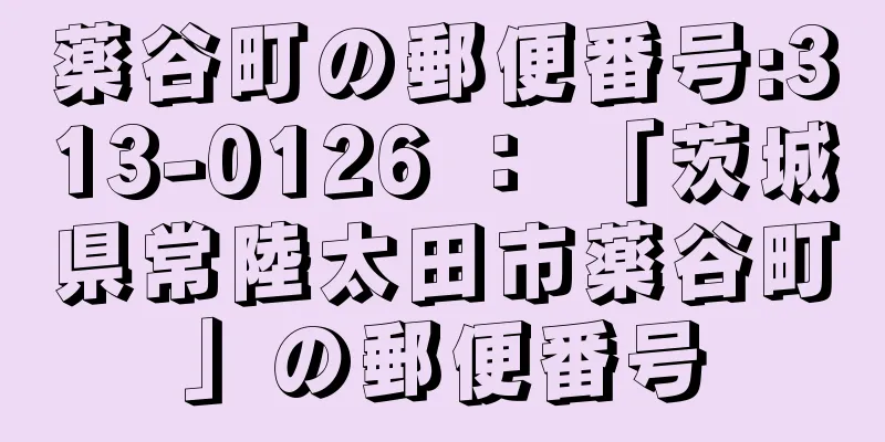 薬谷町の郵便番号:313-0126 ： 「茨城県常陸太田市薬谷町」の郵便番号