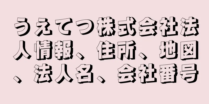 うえてつ株式会社法人情報、住所、地図、法人名、会社番号