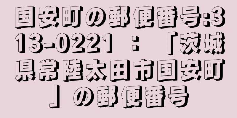 国安町の郵便番号:313-0221 ： 「茨城県常陸太田市国安町」の郵便番号