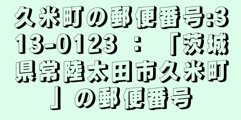 久米町の郵便番号:313-0123 ： 「茨城県常陸太田市久米町」の郵便番号