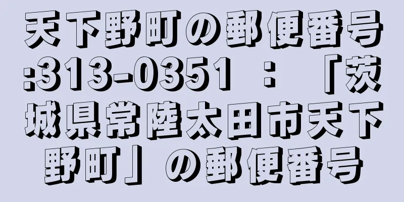 天下野町の郵便番号:313-0351 ： 「茨城県常陸太田市天下野町」の郵便番号