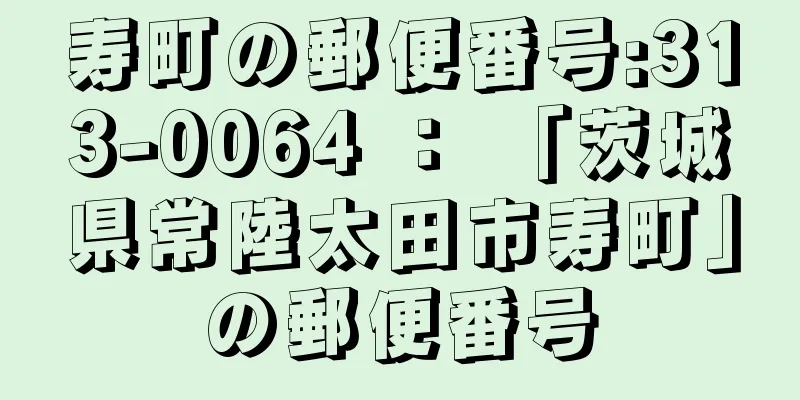 寿町の郵便番号:313-0064 ： 「茨城県常陸太田市寿町」の郵便番号