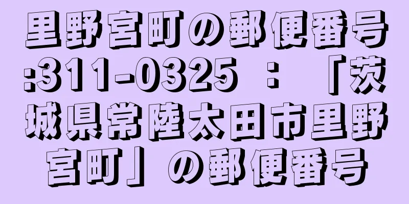 里野宮町の郵便番号:311-0325 ： 「茨城県常陸太田市里野宮町」の郵便番号