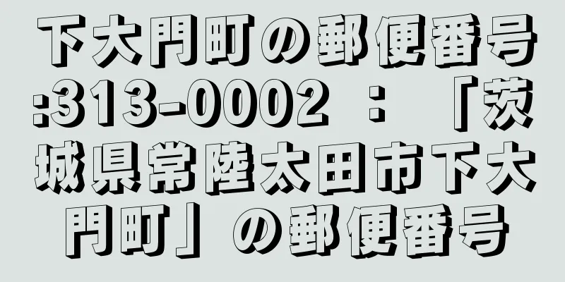 下大門町の郵便番号:313-0002 ： 「茨城県常陸太田市下大門町」の郵便番号