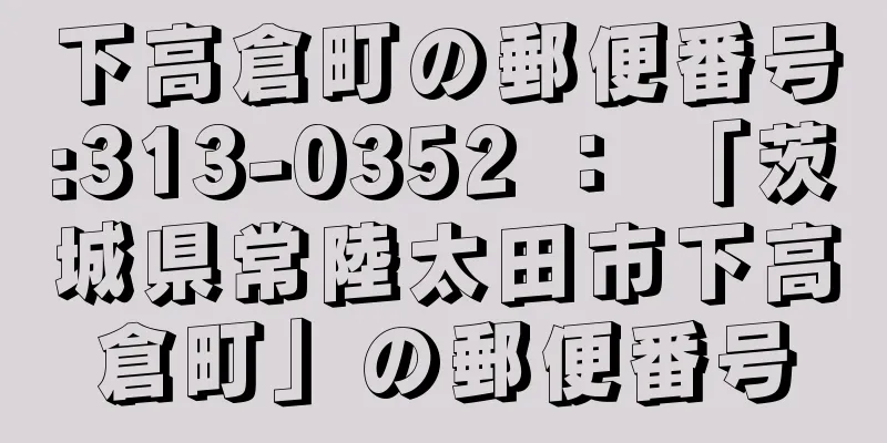 下高倉町の郵便番号:313-0352 ： 「茨城県常陸太田市下高倉町」の郵便番号