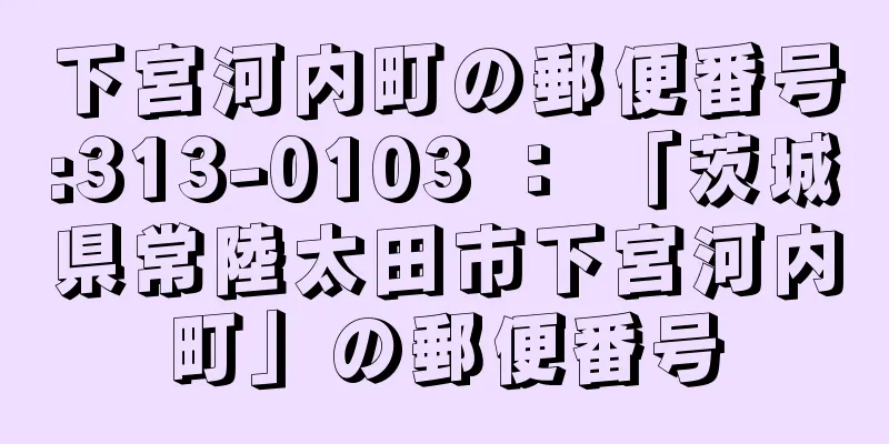 下宮河内町の郵便番号:313-0103 ： 「茨城県常陸太田市下宮河内町」の郵便番号