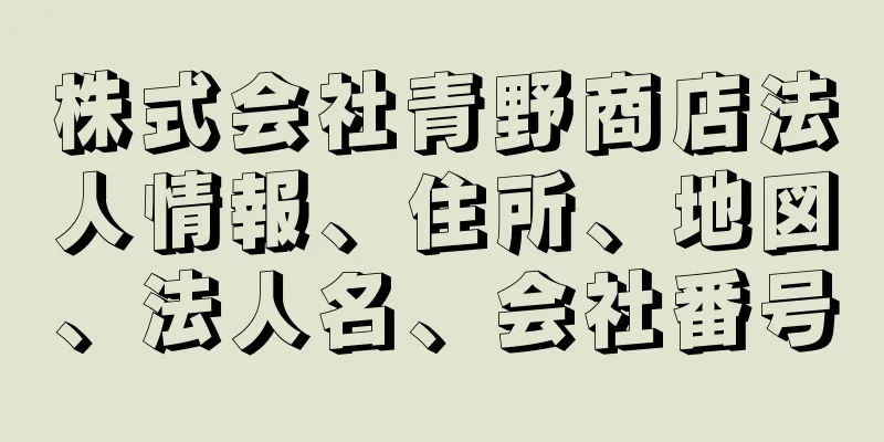 株式会社青野商店法人情報、住所、地図、法人名、会社番号