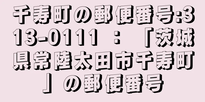 千寿町の郵便番号:313-0111 ： 「茨城県常陸太田市千寿町」の郵便番号