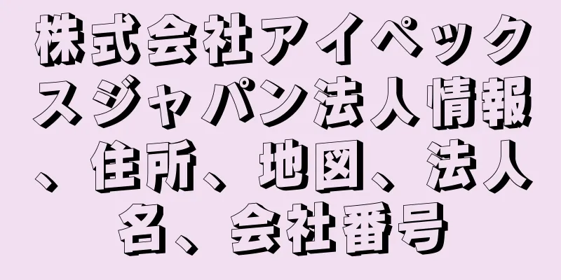 株式会社アイペックスジャパン法人情報、住所、地図、法人名、会社番号