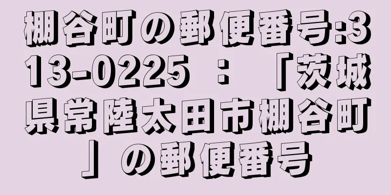 棚谷町の郵便番号:313-0225 ： 「茨城県常陸太田市棚谷町」の郵便番号