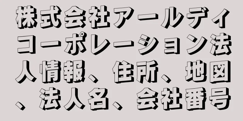 株式会社アールディコーポレーション法人情報、住所、地図、法人名、会社番号