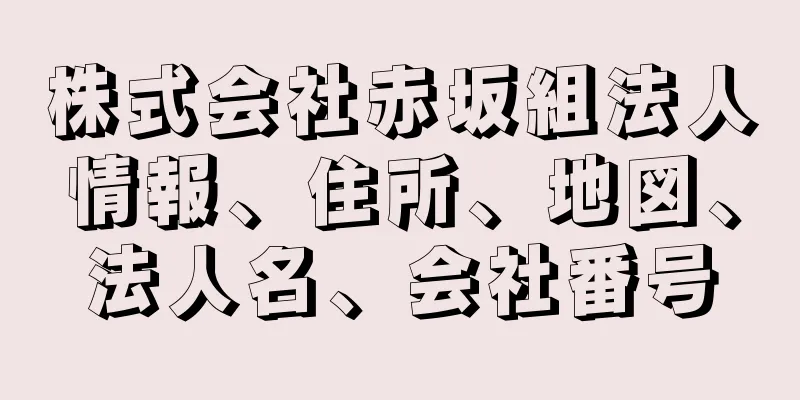 株式会社赤坂組法人情報、住所、地図、法人名、会社番号