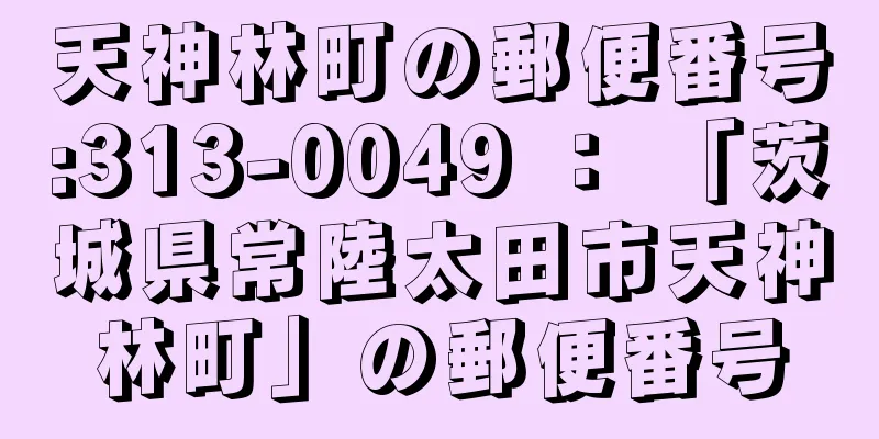 天神林町の郵便番号:313-0049 ： 「茨城県常陸太田市天神林町」の郵便番号