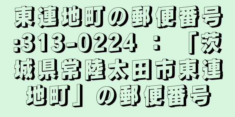 東連地町の郵便番号:313-0224 ： 「茨城県常陸太田市東連地町」の郵便番号