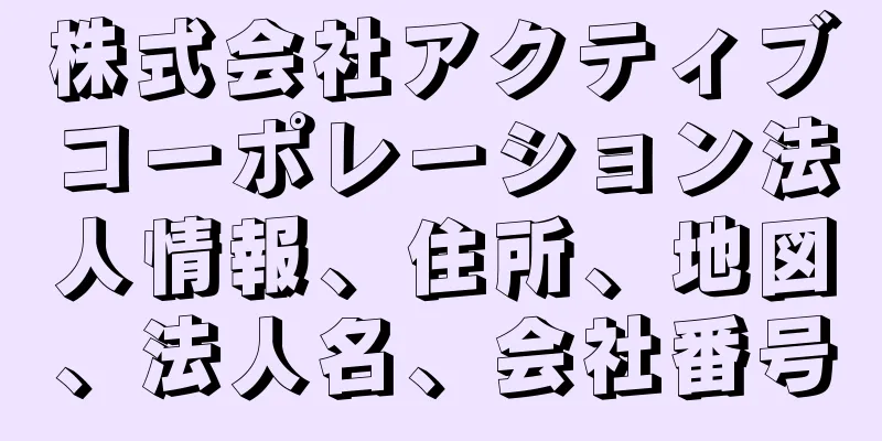 株式会社アクティブコーポレーション法人情報、住所、地図、法人名、会社番号