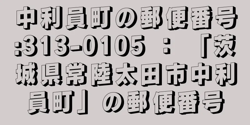 中利員町の郵便番号:313-0105 ： 「茨城県常陸太田市中利員町」の郵便番号