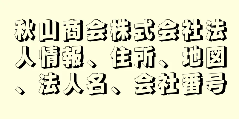 秋山商会株式会社法人情報、住所、地図、法人名、会社番号