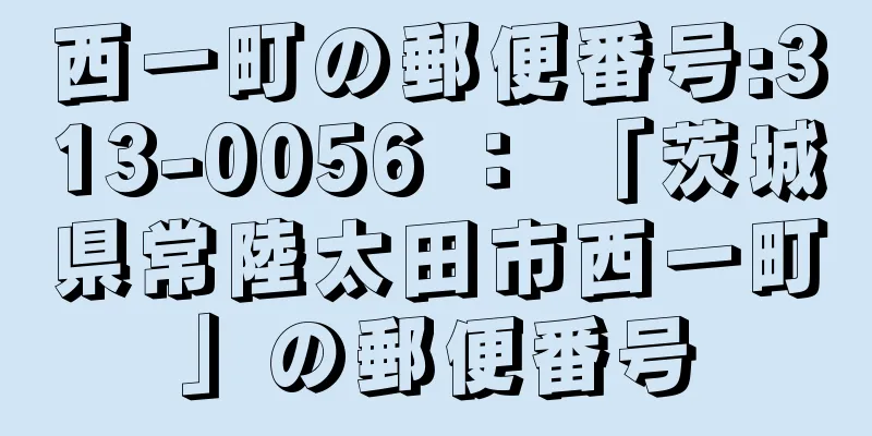 西一町の郵便番号:313-0056 ： 「茨城県常陸太田市西一町」の郵便番号