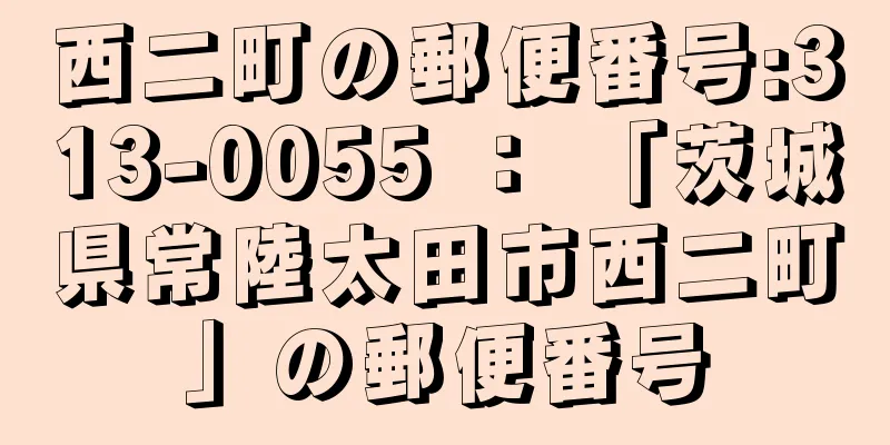 西二町の郵便番号:313-0055 ： 「茨城県常陸太田市西二町」の郵便番号