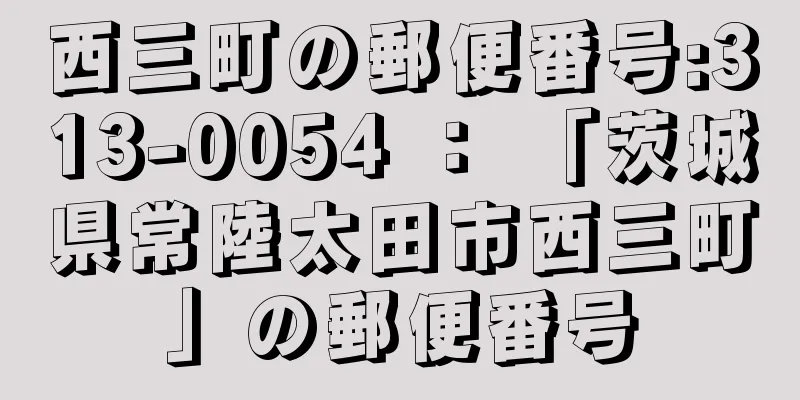 西三町の郵便番号:313-0054 ： 「茨城県常陸太田市西三町」の郵便番号