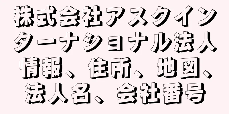 株式会社アスクインターナショナル法人情報、住所、地図、法人名、会社番号