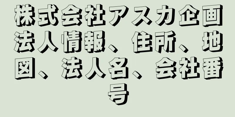 株式会社アスカ企画法人情報、住所、地図、法人名、会社番号