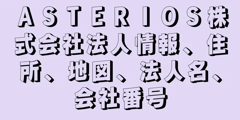 ＡＳＴＥＲＩＯＳ株式会社法人情報、住所、地図、法人名、会社番号