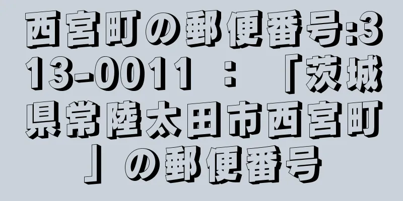 西宮町の郵便番号:313-0011 ： 「茨城県常陸太田市西宮町」の郵便番号