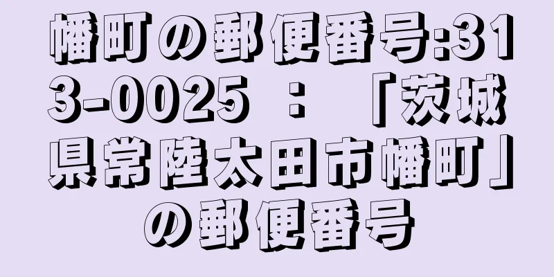 幡町の郵便番号:313-0025 ： 「茨城県常陸太田市幡町」の郵便番号