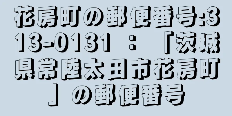 花房町の郵便番号:313-0131 ： 「茨城県常陸太田市花房町」の郵便番号