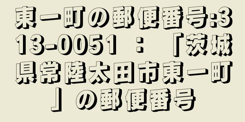 東一町の郵便番号:313-0051 ： 「茨城県常陸太田市東一町」の郵便番号