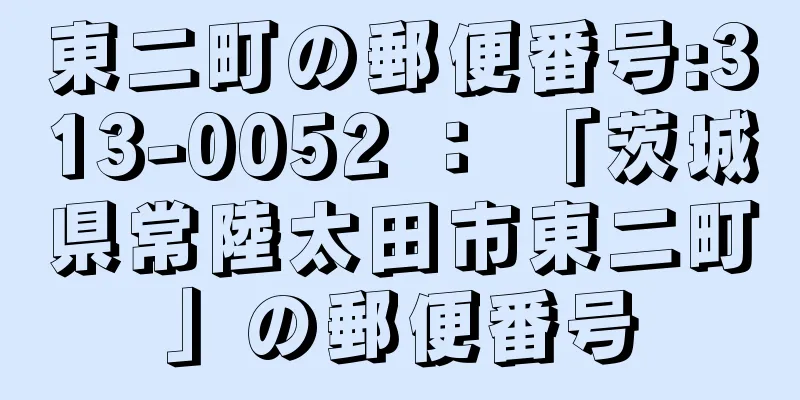 東二町の郵便番号:313-0052 ： 「茨城県常陸太田市東二町」の郵便番号