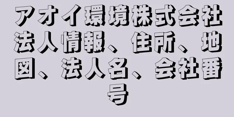 アオイ環境株式会社法人情報、住所、地図、法人名、会社番号