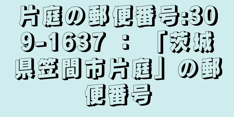 片庭の郵便番号:309-1637 ： 「茨城県笠間市片庭」の郵便番号