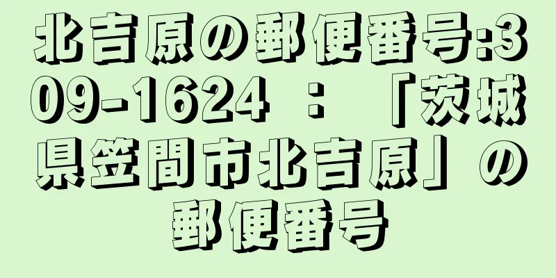 北吉原の郵便番号:309-1624 ： 「茨城県笠間市北吉原」の郵便番号