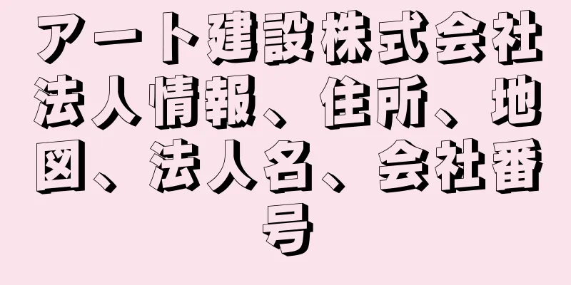 アート建設株式会社法人情報、住所、地図、法人名、会社番号
