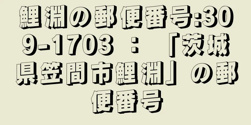 鯉淵の郵便番号:309-1703 ： 「茨城県笠間市鯉淵」の郵便番号