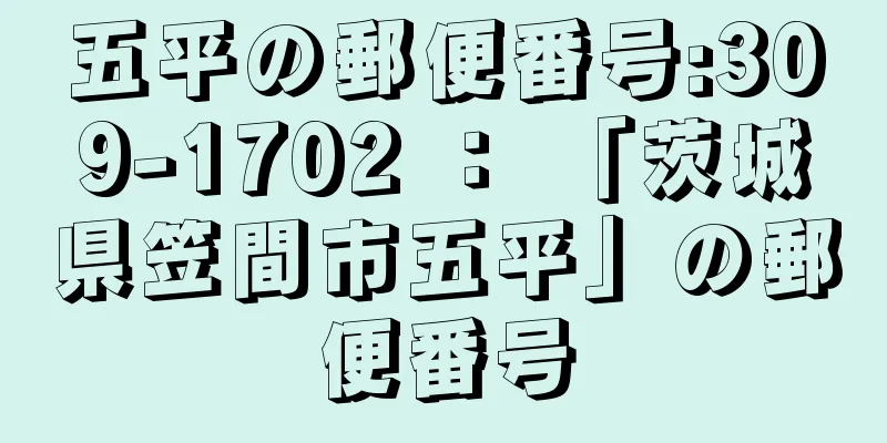 五平の郵便番号:309-1702 ： 「茨城県笠間市五平」の郵便番号